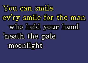 You can smile

exfry smile for the man
Who held your hand

,neath the pale
moonlight