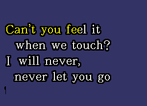 Carft you feel it
when we touch?

I will never,
never let you go