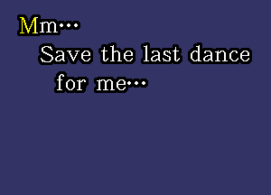 Mm...
Save the last dance
for me-