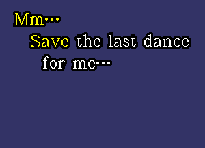 Mm...
Save the last dance
for me-