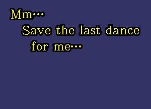 Mm...
Save the last dance
for me-