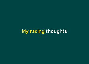 My racing thoughts