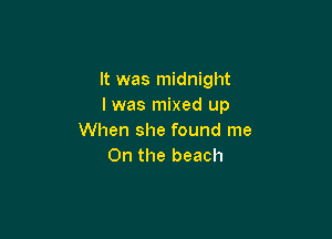 It was midnight
I was mixed up

When she found me
On the beach