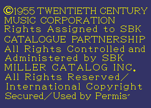 (3)1955TWENT1ETH CENTURY
MUSIC CORPORATION
Rights Assigned to SBK
CATALOGUE PARTNERSHIP

All Rights Controlled and
Administered by SBK

MILLER CATALOG INC.
All Rights Reserved
International Copyright
Secured USed by PermiS'