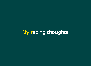 My racing thoughts