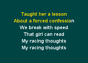Taught her a lesson
About a forced confession
We break with speed

That girl can read
My racing thoughts
My racing thoughts