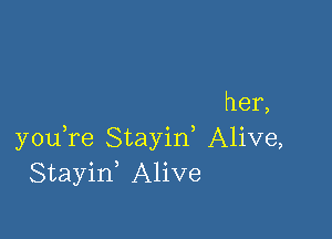 her,

you,re Stayid Alive,
Stayif Alive