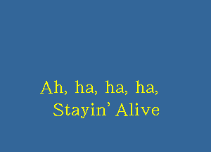 Ah, ha, ha, ha,
Stayin, Alive