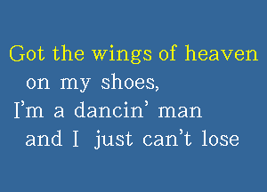 Got the Wings of heaven
on my shoes,

Fm a dancin, man
and I just can,t lose