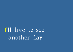 F11 live to see
another day