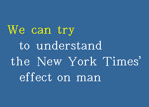 We can try
to understand

the New York Times?
effect on man