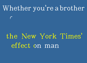 Whether youTe a brother

F

the New York Times
effect on man