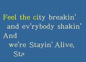 Feel the city breakin,
and exfrybody shakin,
And
we,re StayiK Alive,
St?