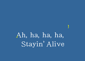 Ah, ha, ha, ha,
Stayin, Alive