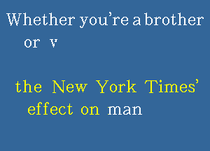 Whether youTe a brother
or v

the New York Times
effect on man