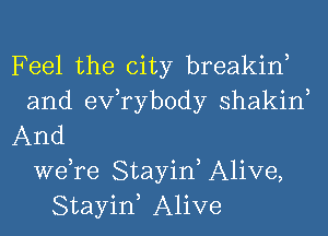 Feel the city breakin,
and exfrybody shakin,
And
we,re StayiK Alive,
StayiK Alive