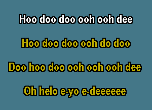 Hoo doo doo ooh ooh dee
Hoo doo doo ooh do doo

Doo hoo doo ooh ooh ooh dee

0h helo e-yo e-deeeeee