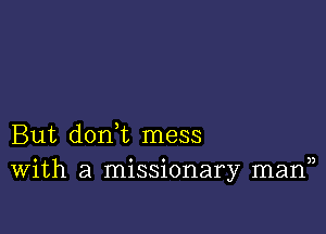 But don t mess
With a missionary mann