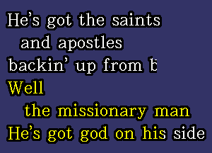 He,s got the saints
and apostles
backin, up from 13'
Well
the missionary man
He,s got god on his side