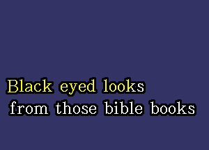 Black eyed looks
from those bible books