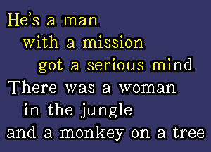 Hds a man
With a mission
got a serious mind
There was a woman
in the jungle
and a monkey on a tree