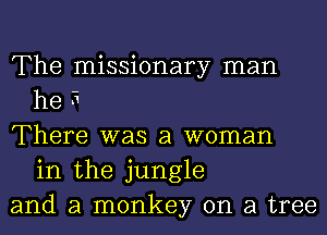 The missionary man
he 5

There was a woman
in the jungle

and a monkey on a tree