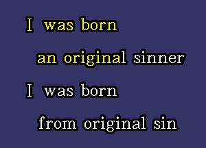 I was born

an original sinner

I was born

from original sin