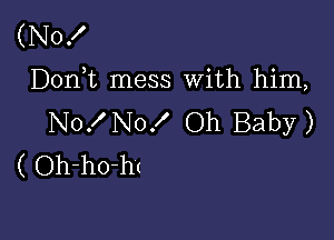 (N0!

Dorft mess With him,

N0. NOX Oh Baby)
( Oh-hO-ht