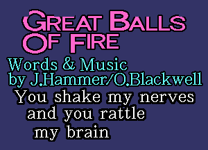 GREAT BALLS
OF FIRE

Words 8L Music
by J .Hammerf O.B1ackwe11

You shake my nerves
and you rattle

my brain