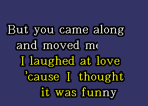 But you came along
and moved m(

I laughed at love
bause I thought
it was funny