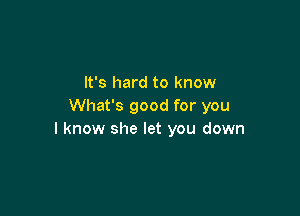 It's hard to know
What's good for you

I know she let you down