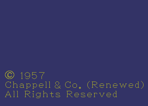 (Q 1957
Chappell 551 CO. (Renewed)
All Rights Reserved