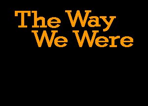 The Way
We Were