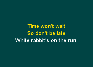 Time won't wait
80 don't be late

White rabbit's on the run