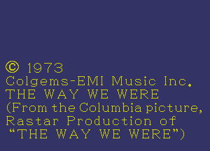 (3) 1973

Colgems-EIVII Music Inc.
THE WAY WE WERE
(From the Columbia picture,

Rastar Production of
uTHE WAY WE WEREU