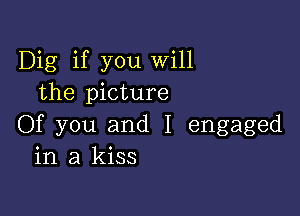 Dig if you Will
the picture

Of you and I engaged
in a kiss