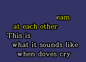 eam
at each other

This is
What it sounds like
when doves cry