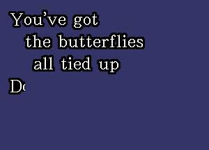 You,ve got
the butterflies
all tied up

D(