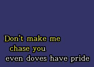 Don,t make me
chase you
even doves have pride