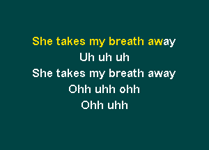 She takes my breath away
Uh uh uh
She takes my breath away

Ohh uhh ohh
Ohh uhh