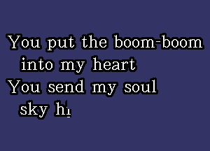 You put the boom-boom
into my heart

You send my soul
sky 1'14