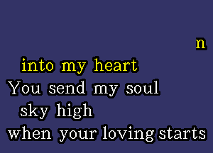 into my heart

You send my soul
sky high
When your loving starts