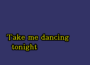 Take me dancing
tonight