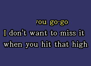 Iou go-go

I d0n t want to miss it
When you hit that high