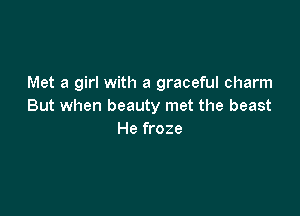 Met a girl with a graceful charm
But when beauty met the beast

He froze