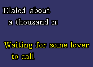 Dialed about
a thousand n

Waiting for some lover

to call