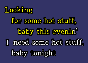 Looking
for some hot stuff,

baby this evenin

I need some hot stuff,
baby tonight