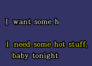 I want some h

I need some hot stuff,
baby tonight