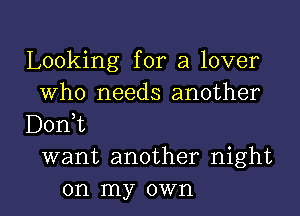 Looking for a lover
Who needs another
DonT
want another night

on my own I