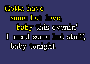 Gotta have
some hot love,
baby this evenin

I need some hot stuff,
baby tonight